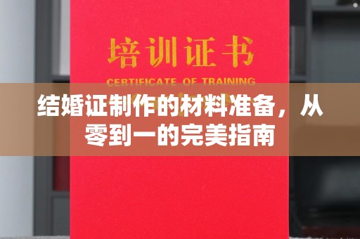 微山结婚证制作的材料准备，从零到一的完美指南
