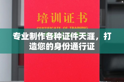 微山专业制作各种证件天涯，打造您的身份通行证