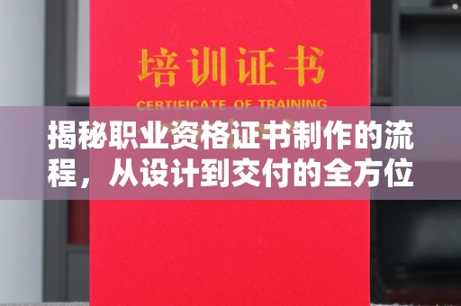 微山揭秘职业资格证书制作的流程，从设计到交付的全方位解析