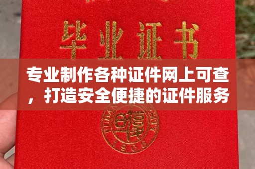 微山专业制作各种证件网上可查，打造安全便捷的证件服务
