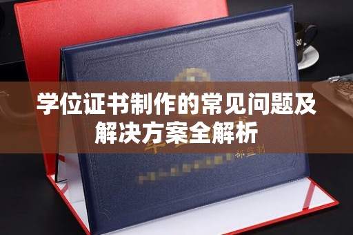 微山学位证书制作的常见问题及解决方案全解析