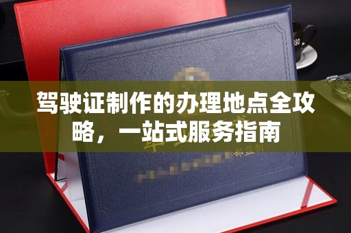 微山驾驶证制作的办理地点全攻略，一站式服务指南