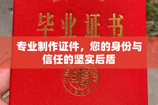 微山专业制作证件，您的身份与信任的坚实后盾