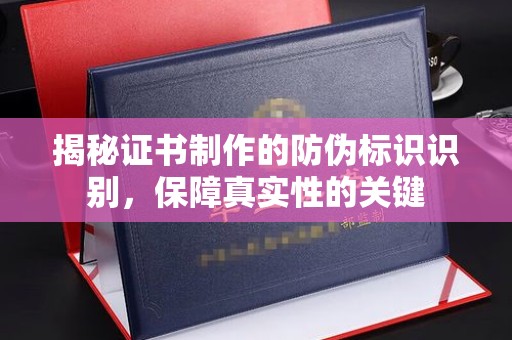 微山揭秘证书制作的防伪标识识别，保障真实性的关键