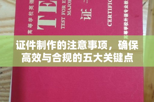 微山证件制作的注意事项，确保高效与合规的五大关键点