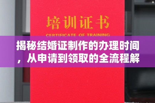 微山揭秘结婚证制作的办理时间，从申请到领取的全流程解析