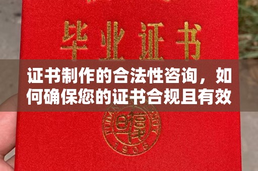 微山证书制作的合法性咨询，如何确保您的证书合规且有效？