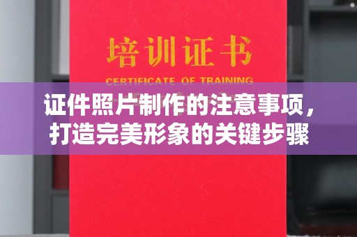 微山证件照片制作的注意事项，打造完美形象的关键步骤