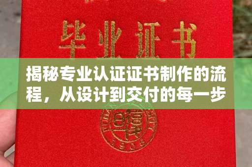 微山揭秘专业认证证书制作的流程，从设计到交付的每一步