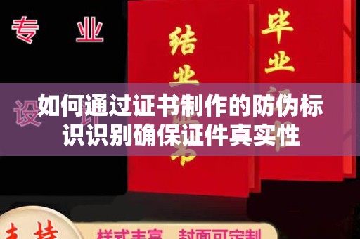 微山如何通过证书制作的防伪标识识别确保证件真实性