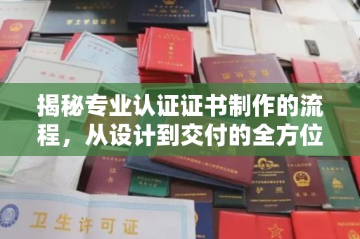 微山揭秘专业认证证书制作的流程，从设计到交付的全方位指南