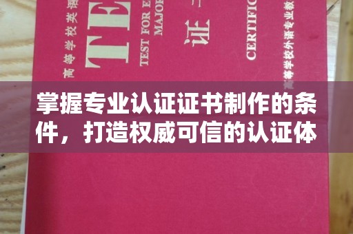 微山掌握专业认证证书制作的条件，打造权威可信的认证体系