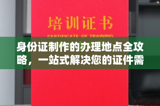 微山身份证制作的办理地点全攻略，一站式解决您的证件需求