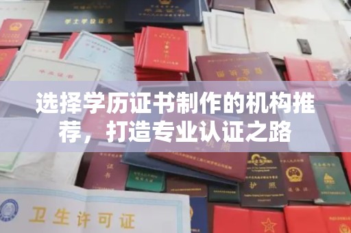 微山选择学历证书制作的机构推荐，打造专业认证之路