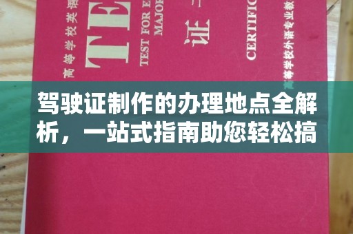 微山驾驶证制作的办理地点全解析，一站式指南助您轻松搞定