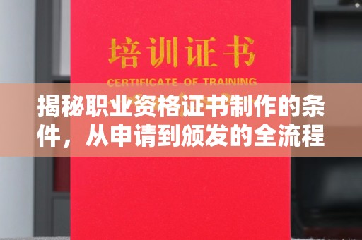 微山揭秘职业资格证书制作的条件，从申请到颁发的全流程解析