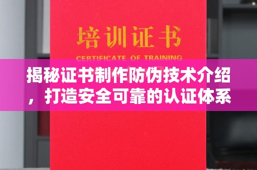 微山揭秘证书制作防伪技术介绍，打造安全可靠的认证体系