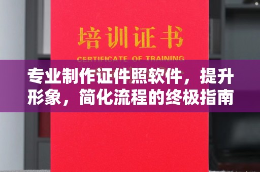 微山专业制作证件照软件，提升形象，简化流程的终极指南