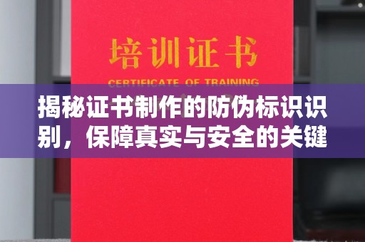 微山揭秘证书制作的防伪标识识别，保障真实与安全的关键
