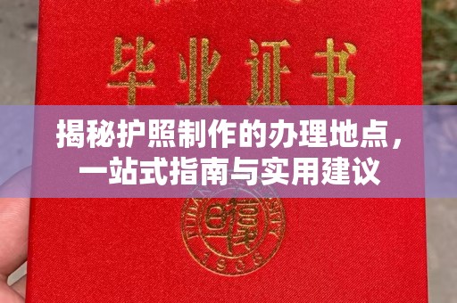 微山揭秘护照制作的办理地点，一站式指南与实用建议