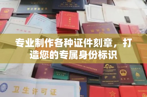 微山专业制作各种证件刻章，打造您的专属身份标识