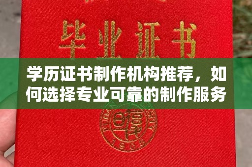 微山学历证书制作机构推荐，如何选择专业可靠的制作服务？