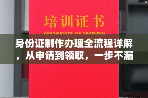 微山身份证制作办理全流程详解，从申请到领取，一步不漏！